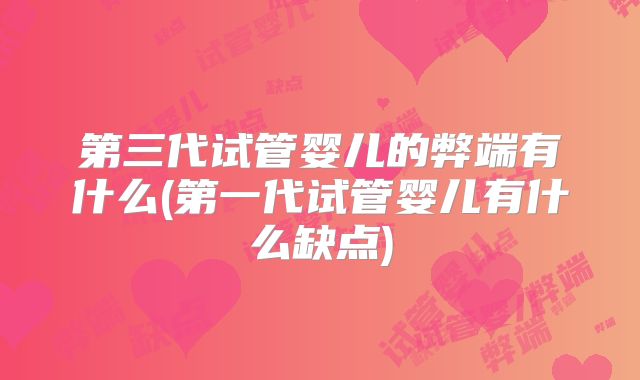 第三代试管婴儿的弊端有什么(第一代试管婴儿有什么缺点)