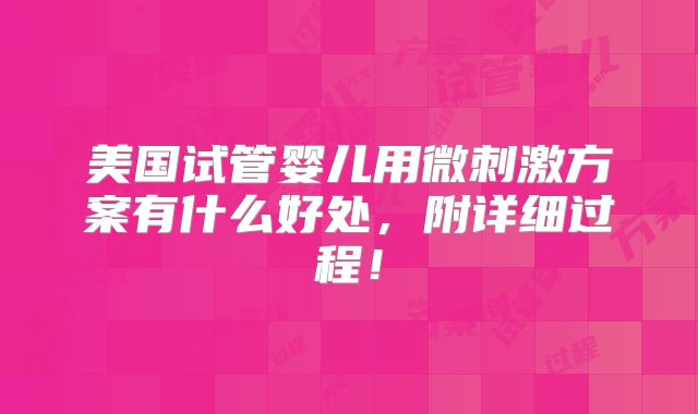 美国试管婴儿用微刺激方案有什么好处，附详细过程！