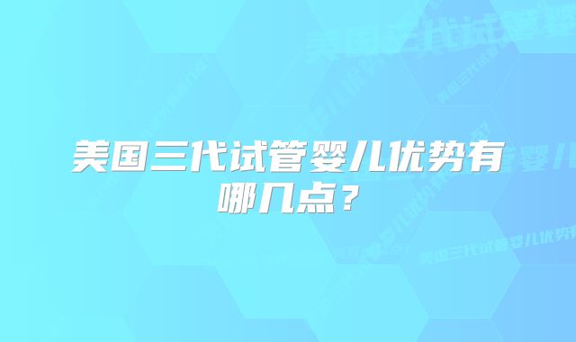 美国三代试管婴儿优势有哪几点？