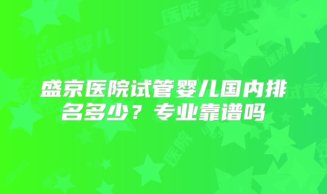 盛京医院试管婴儿国内排名多少？专业靠谱吗