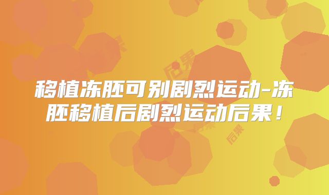 移植冻胚可别剧烈运动-冻胚移植后剧烈运动后果！