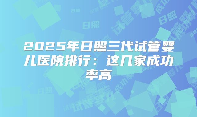 2025年日照三代试管婴儿医院排行：这几家成功率高