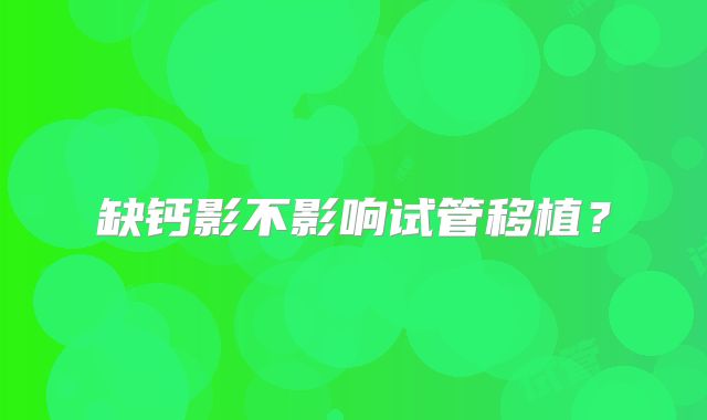缺钙影不影响试管移植？