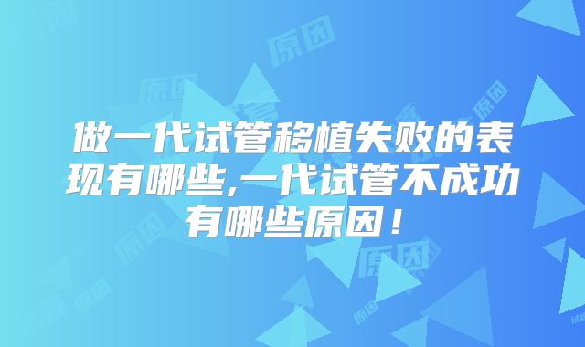 做一代试管移植失败的表现有哪些,一代试管不成功有哪些原因!