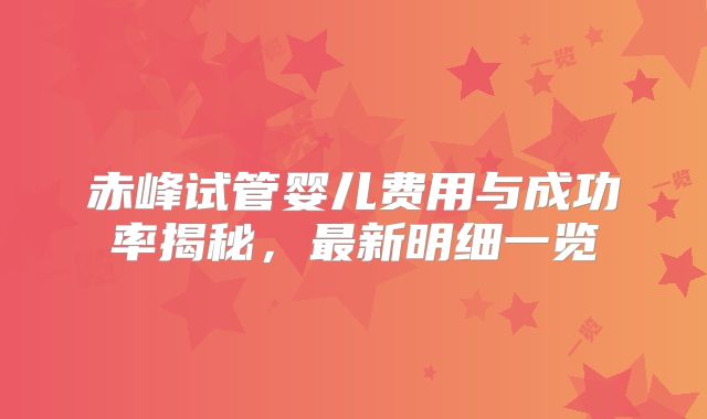 赤峰试管婴儿费用与成功率揭秘，最新明细一览