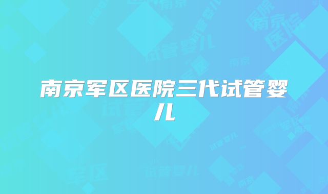 南京军区医院三代试管婴儿