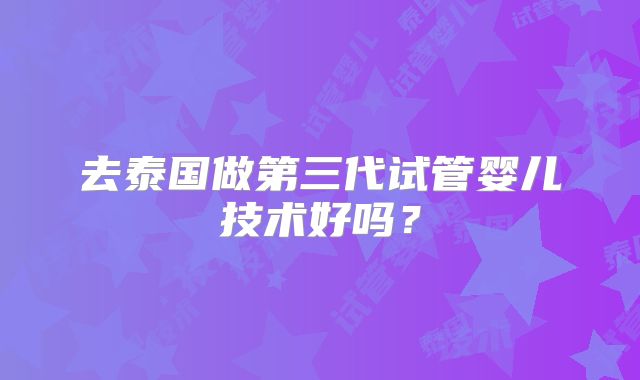 去泰国做第三代试管婴儿技术好吗？