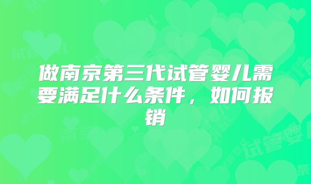 做南京第三代试管婴儿需要满足什么条件，如何报销