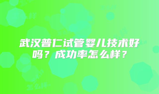 武汉普仁试管婴儿技术好吗？成功率怎么样？