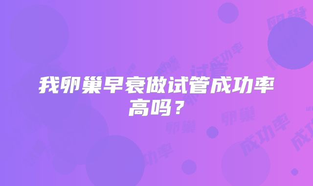 我卵巢早衰做试管成功率高吗？