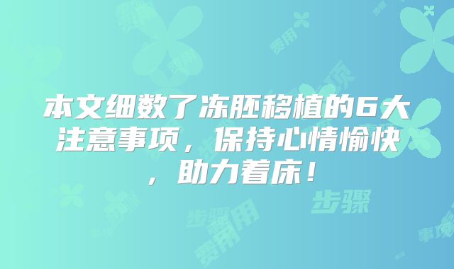 本文细数了冻胚移植的6大注意事项，保持心情愉快，助力着床！