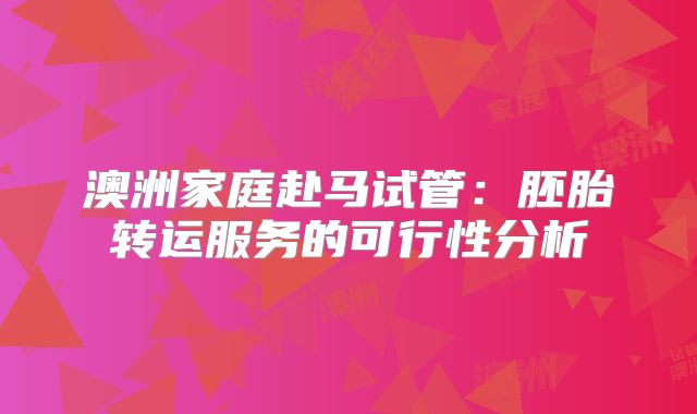 澳洲家庭赴马试管:胚胎转运服务的可行性分析