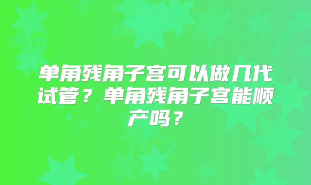 单角残角子宫可以做几代试管？单角残角子宫能顺产吗？