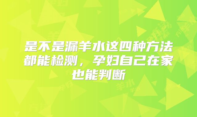是不是漏羊水这四种方法都能检测,孕妇自己在家也能判断
