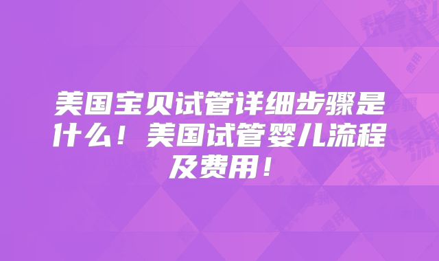 美国宝贝试管详细步骤是什么！美国试管婴儿流程及费用！