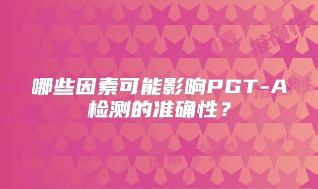 哪些因素可能影响PGT-A检测的准确性？