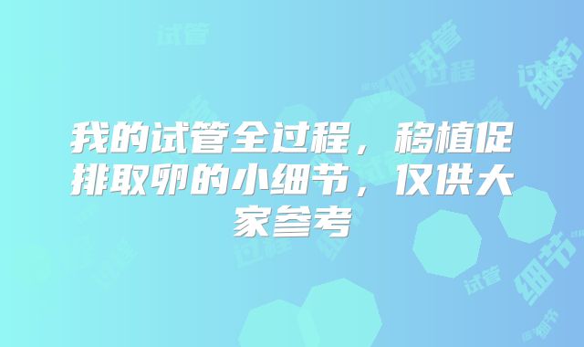 我的试管全过程，移植促排取卵的小细节，仅供大家参考
