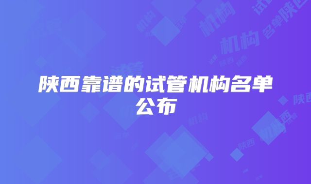 陕西靠谱的试管机构名单公布