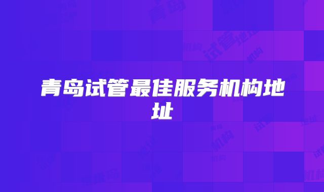 青岛试管最佳服务机构地址