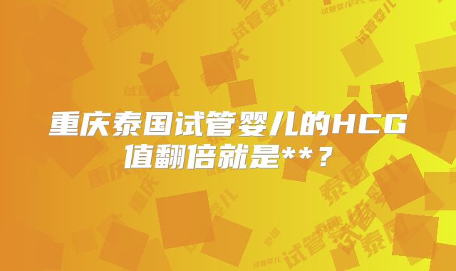 重庆泰国试管婴儿的HCG值翻倍就是**？