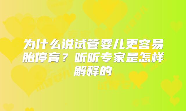 为什么说试管婴儿更容易胎停育？听听专家是怎样解释的