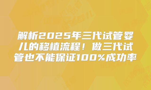 解析2025年三代试管婴儿的移植流程！做三代试管也不能保证100%成功率