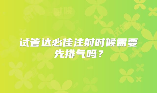 试管达必佳注射时候需要先排气吗？