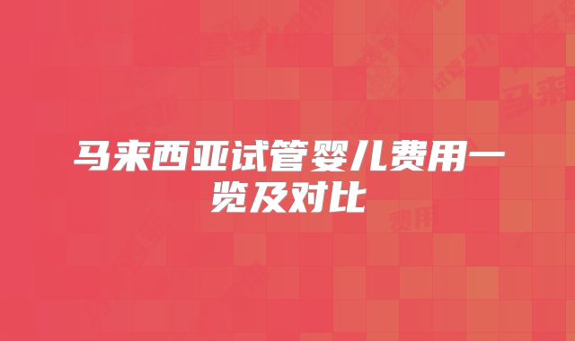 马来西亚试管婴儿费用一览及对比