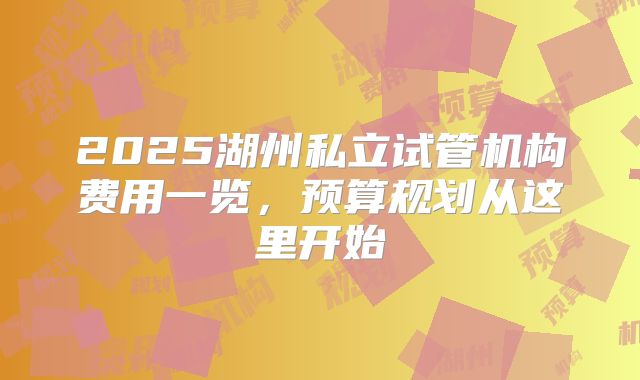 2025湖州私立试管机构费用一览，预算规划从这里开始