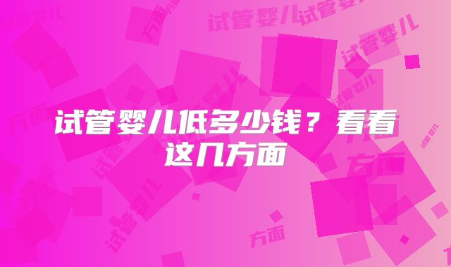 试管婴儿低多少钱？看看这几方面