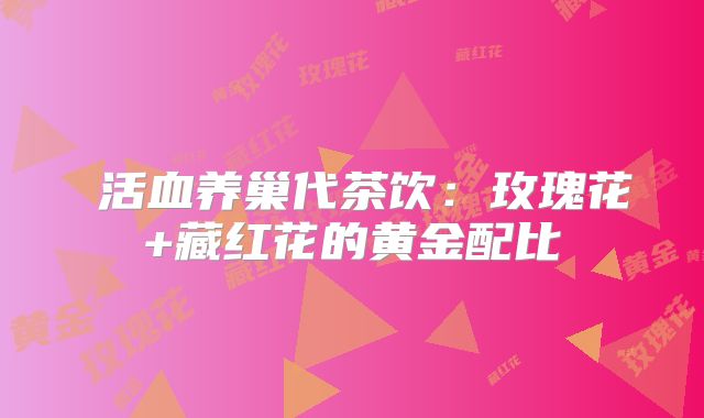 ‌活血养巢代茶饮：玫瑰花+藏红花的黄金配比‌