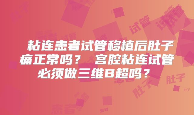 ‌粘连患者试管移植后肚子痛正常吗？‌宫腔粘连试管必须做三维B超吗？‌