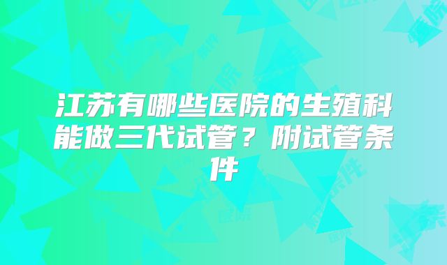 江苏有哪些医院的生殖科能做三代试管？附试管条件