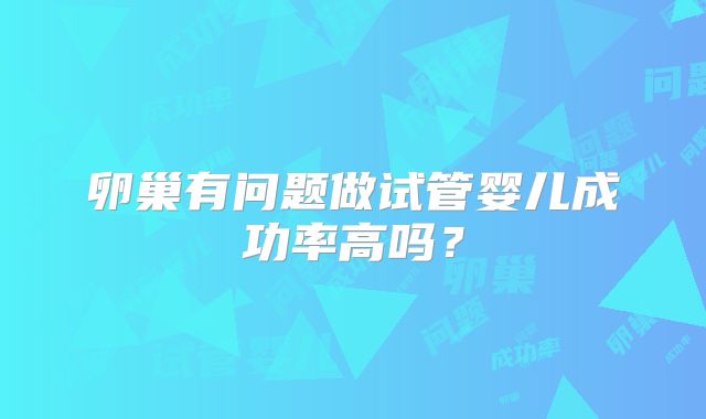 卵巢有问题做试管婴儿成功率高吗？