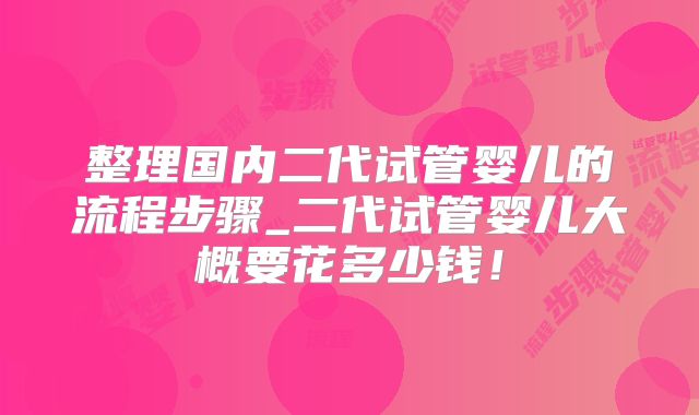 整理国内二代试管婴儿的流程步骤_二代试管婴儿大概要花多少钱！