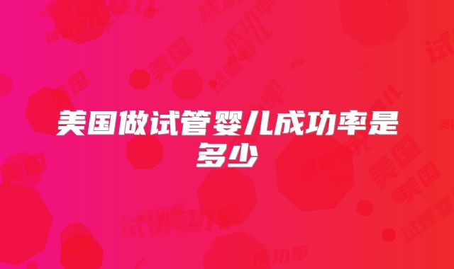 美国做试管婴儿成功率是多少