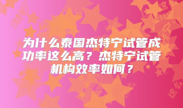 为什么泰国杰特宁试管成功率这么高？杰特宁试管机构效率如何？