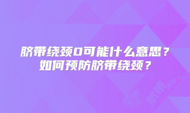 脐带绕颈0可能什么意思？如何预防脐带绕颈？