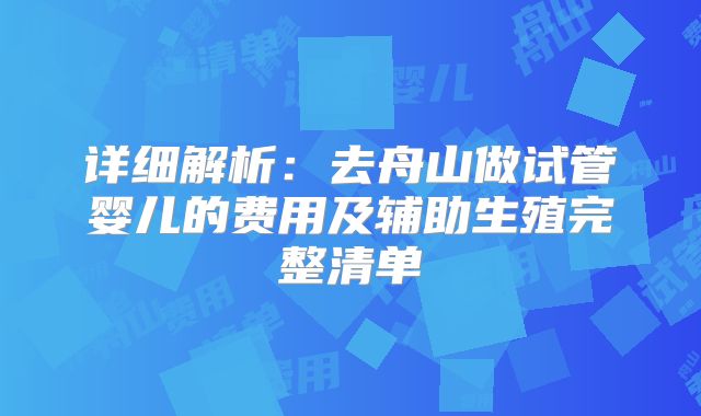 详细解析:去舟山做试管婴儿的费用及辅助生殖完整清单