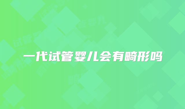 一代试管婴儿会有畸形吗