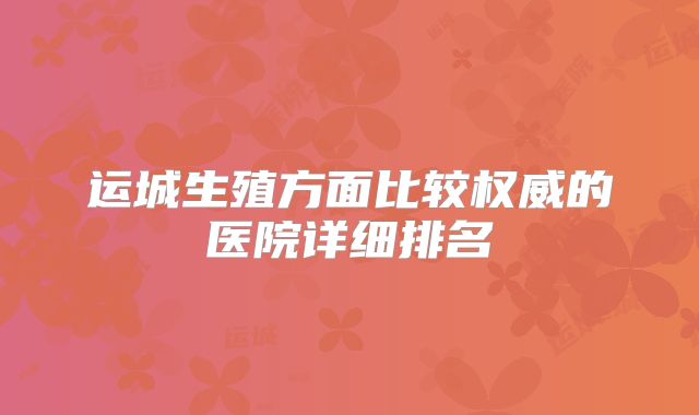 运城生殖方面比较权威的医院详细排名