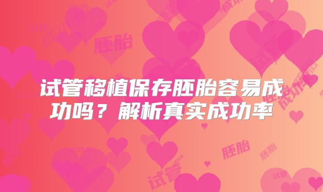 试管移植保存胚胎容易成功吗？解析真实成功率