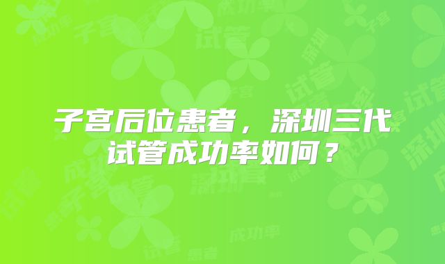 子宫后位患者，深圳三代试管成功率如何？