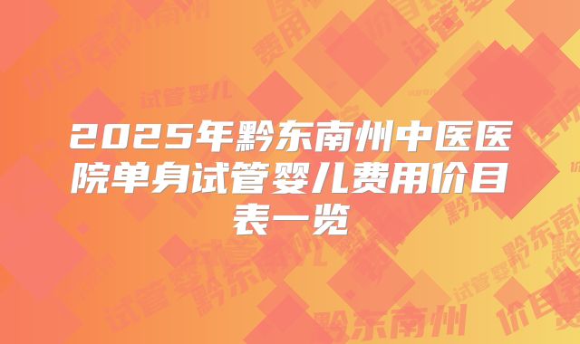 2025年黔东南州中医医院单身试管婴儿费用价目表一览