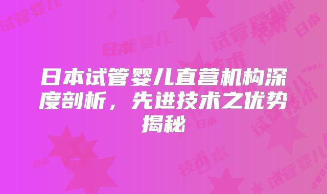 日本试管婴儿直营机构深度剖析，先进技术之优势揭秘