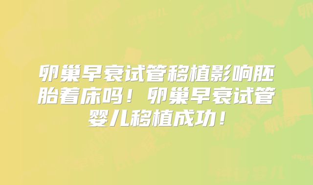 卵巢早衰试管移植影响胚胎着床吗!卵巢早衰试管婴儿移植成功!
