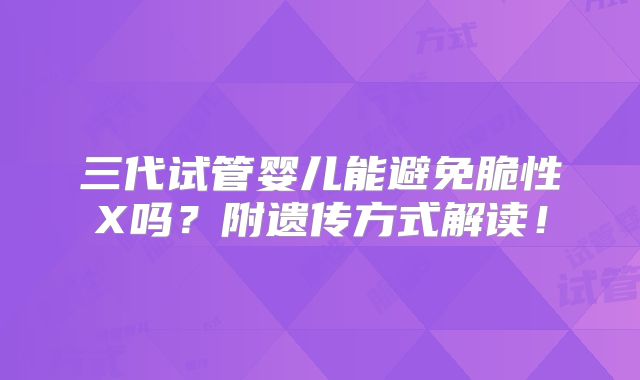 三代试管婴儿能避免脆性X吗？附遗传方式解读！