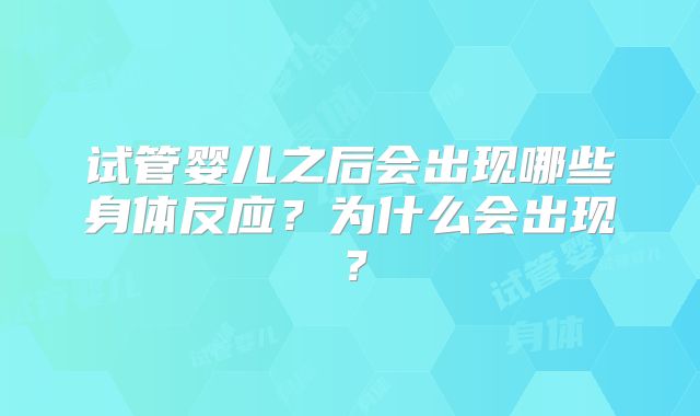 试管婴儿之后会出现哪些身体反应？为什么会出现？