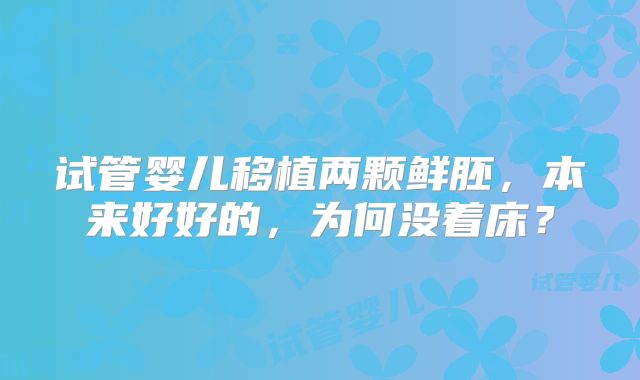 试管婴儿移植两颗鲜胚，本来好好的，为何没着床？