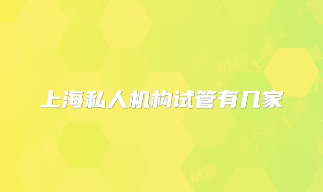 上海私人机构试管有几家